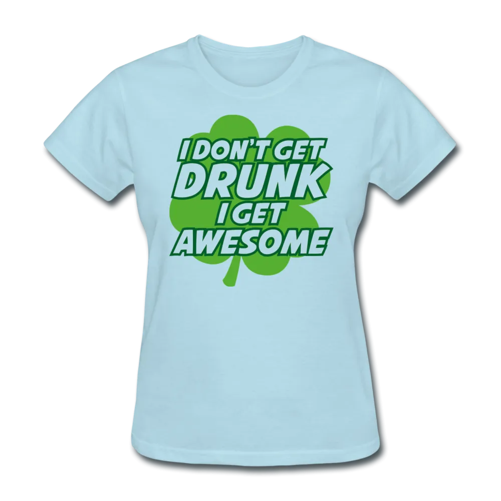 I Don't Get Drunk I Get Awesome Women's T-Shirt